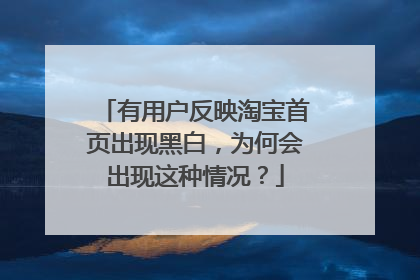 有用户反映淘宝首页出现黑白,为何会出现这种情况?
