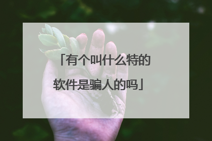 有个叫什么特的软件是骗人的吗