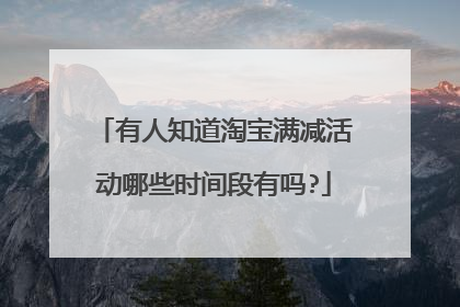 有人知道淘宝满减活动哪些时间段有吗?