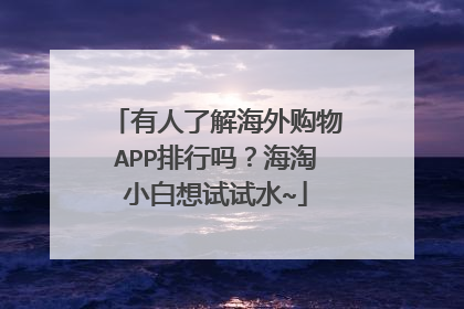 有人了解海外购物APP排行吗?海淘小白想试试水~