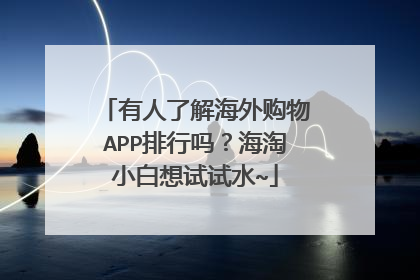 有人了解海外购物APP排行吗?海淘小白想试试水~