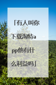 有人叫你下载淘特app他有什么利益吗