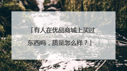 有人在优品商城上买过东西吗,质量怎么样?