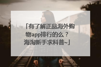 有了解正品海外购物app排行的么?海淘新手求科普~