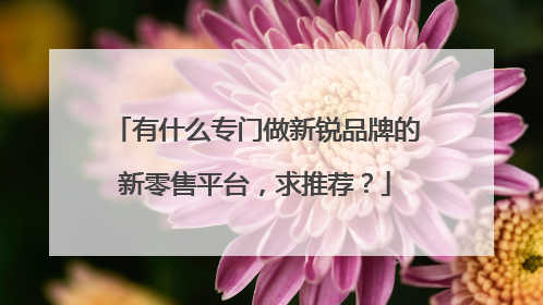 有什么专门做新锐品牌的新零售平台,求推荐?