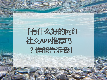有什么好的网红社交APP推荐吗?谁能告诉我