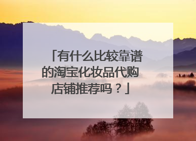 有什么比较靠谱的淘宝化妆品代购店铺推荐吗？
