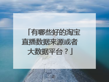 有哪些好的淘宝直播数据来源或者大数据平台?