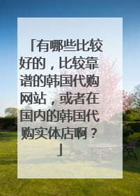 有哪些比较好的,比较靠谱的韩国代购网站,或者在国内的韩国代购实体店啊?