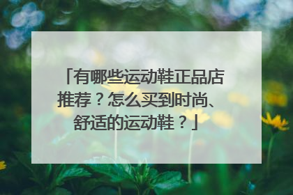 有哪些运动鞋正品店推荐?怎么买到时尚、舒适的运动鞋?