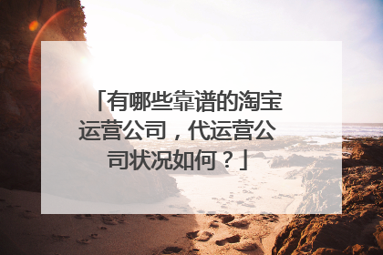 有哪些靠谱的淘宝运营公司，代运营公司状况如何？