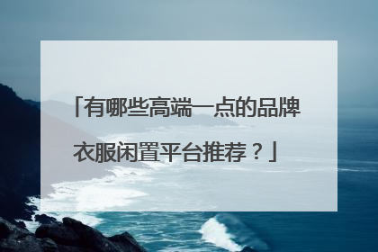 有哪些高端一点的品牌衣服闲置平台推荐?