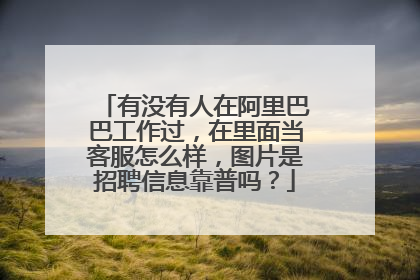 有没有人在阿里巴巴工作过,在里面当客服怎么样,图片是招聘信息靠普吗?