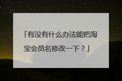有没有什么办法能把淘宝会员名修改一下？