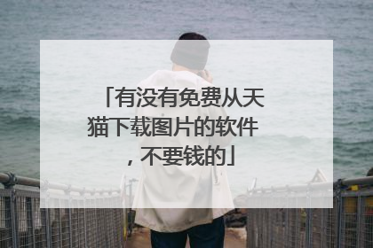 有没有免费从天猫下载图片的软件,不要钱的