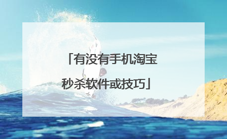 有没有手机淘宝秒杀软件或技巧