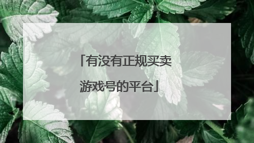 有没有正规买卖游戏号的平台
