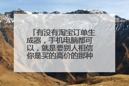 有没有淘宝订单生成器，手机电脑都可以，就是要别人相信你是买的高价的那种软件，求网址。