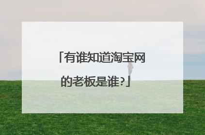 有谁知道淘宝网的老板是谁?