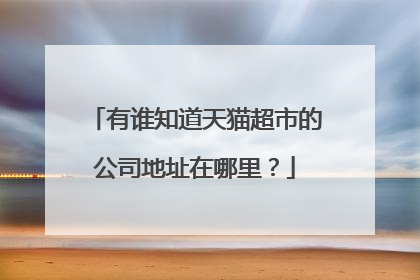 有谁知道天猫超市的公司地址在哪里?