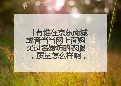有谁在京东商城或者当当网上面购买过名媛坊的衣服,质量怎么样啊,是正品吗?