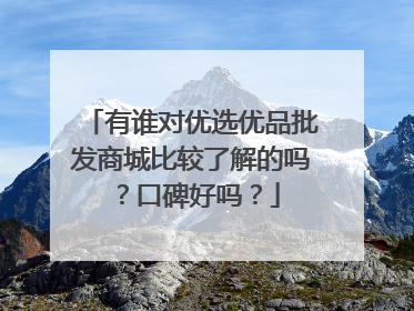 有谁对优选优品批发商城比较了解的吗？口碑好吗？