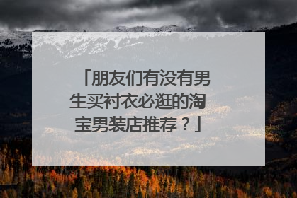 朋友们有没有男生买衬衣必逛的淘宝男装店推荐?