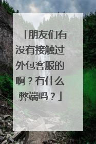 朋友们有没有接触过外包客服的啊?有什么弊端吗?