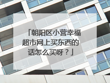 朝阳区小营幸福超市网上买东西的话怎么买呀?