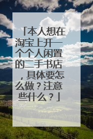 本人想在淘宝上开一个个人闲置的二手书店,具体要怎么做?注意些什么?