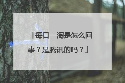 每日一淘是怎么回事?是腾讯的吗?