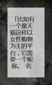 比如有一个像天猫这样以女性购物为主的平台，它需要一个昵称。 名字：有寓意、优美、简约、上口、易记