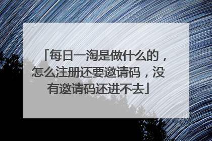 每日一淘是做什么的,怎么注册还要邀请码,没有邀请码还进不去