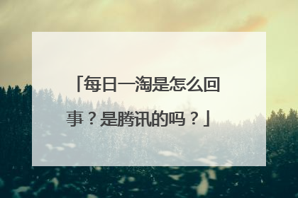 每日一淘是怎么回事?是腾讯的吗?