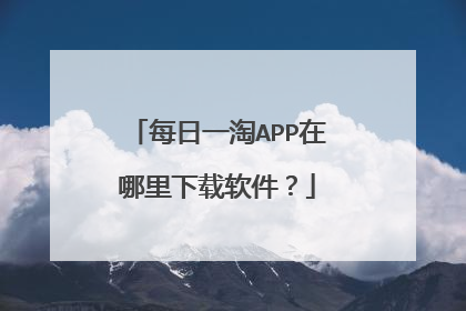 每日一淘APP在哪里下载软件?