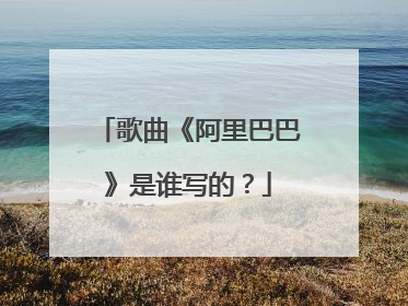 歌曲《阿里巴巴》是谁写的？