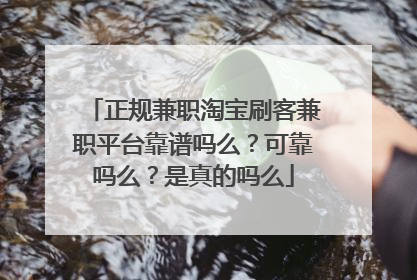 正规兼职淘宝刷客兼职平台靠谱吗么？可靠吗么？是真的吗么