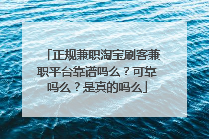 正规兼职淘宝刷客兼职平台靠谱吗么？可靠吗么？是真的吗么