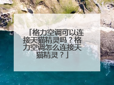 格力空调可以连接天猫精灵吗?格力空调怎么连接天猫精灵?