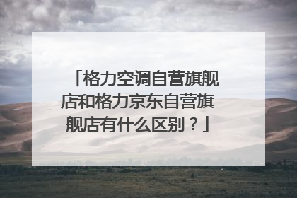 格力空调自营旗舰店和格力京东自营旗舰店有什么区别?