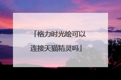 格力时光绘可以连接天猫精灵吗