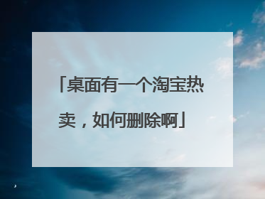 桌面有一个淘宝热卖,如何删除啊