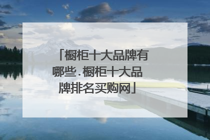 橱柜十大品牌有哪些.橱柜十大品牌排名买购网