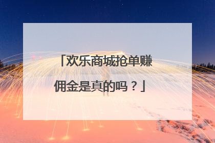 欢乐商城抢单赚佣金是真的吗？
