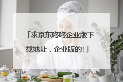 求京东咚咚企业版下载地址，企业版的!