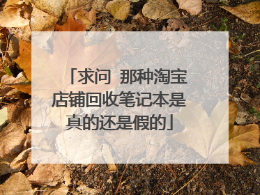 求问 那种淘宝店铺回收笔记本是真的还是假的