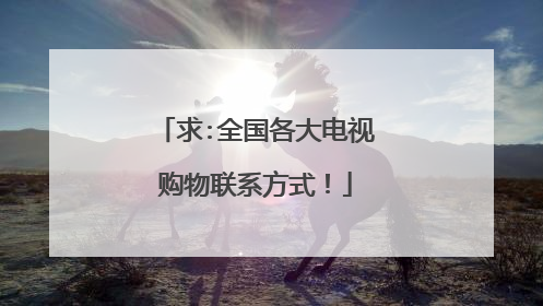求:全国各大电视购物联系方式!