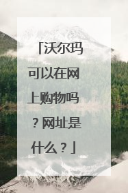 沃尔玛可以在网上购物吗？网址是什么？