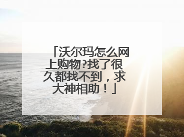沃尔玛怎么网上购物?找了很久都找不到,求大神相助!