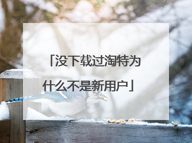 没下载过淘特为什么不是新用户